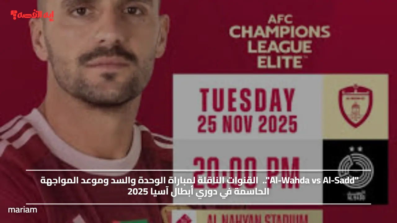 “Al-Wahda vs Al-Sadd”.. القنوات الناقلة لمباراة الوحدة والسد وموعد المواجهة الحاسمة في دوري أبطال آسيا 2025